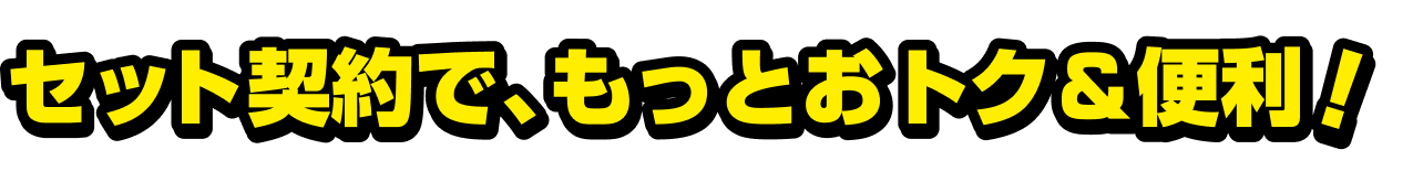 セット契約で、もっとおトク＆便利
