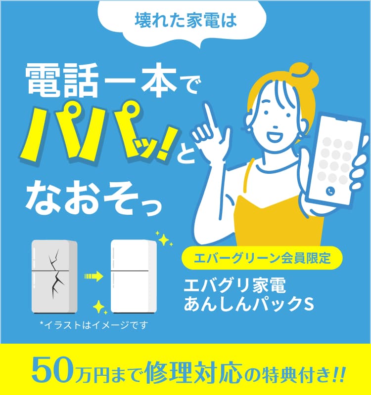 壊れた家電は電話一本でパパッとなおそっエバーグリーン会員限定 エバグリ家電あんしんパックS 50万円まで修理対応の特典付き！