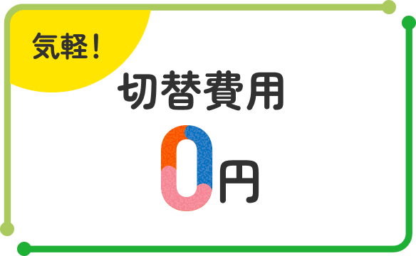 気軽！切替費用0円