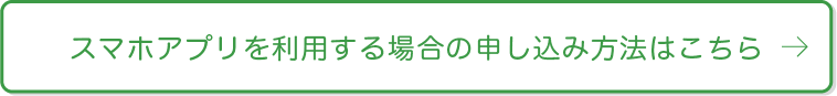 スマホアプリを利用する場合の申し込み方法はこちら