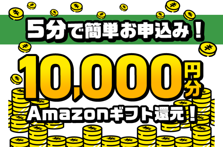 5分で簡単お申込み！10,000円分Amazonギフト還元！