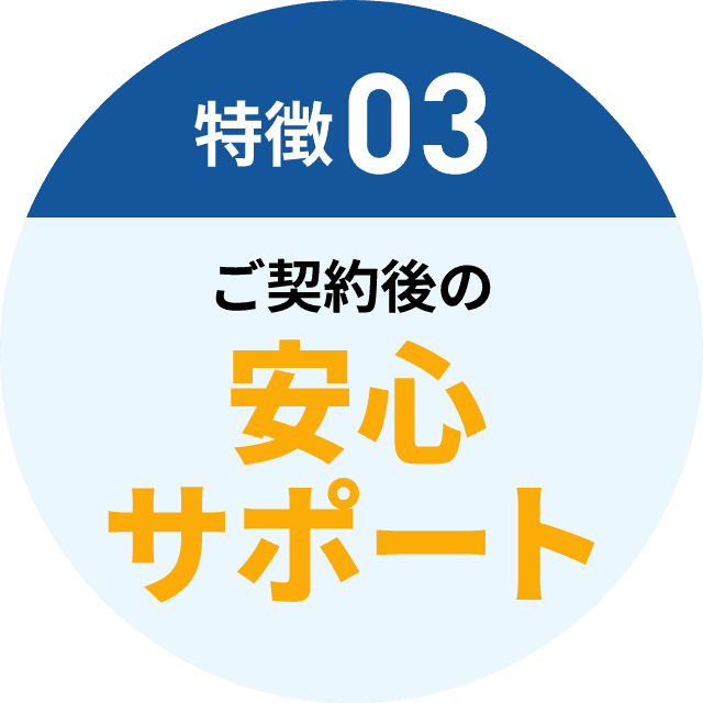 特徴03 ご契約後安心サポート