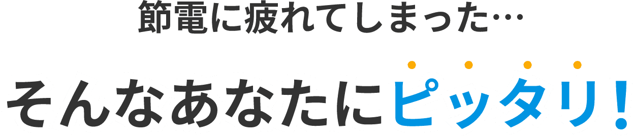 節電に疲れてしまった…そんなあなたにピッタリ！