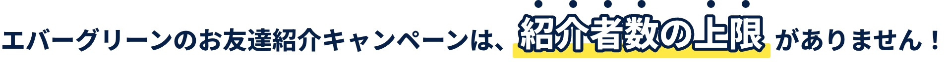 エバーグリーンのお友達紹介キャンペーンは、紹介者数の上限がありません！